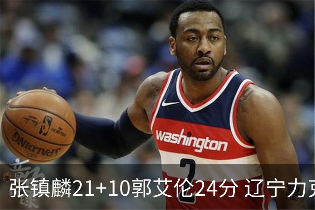 张镇麟21+10郭艾伦24分 辽宁力克同曦夺4连胜