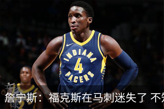詹宁斯：福克斯在马刺迷失了 不知进攻时机&缺乏自信